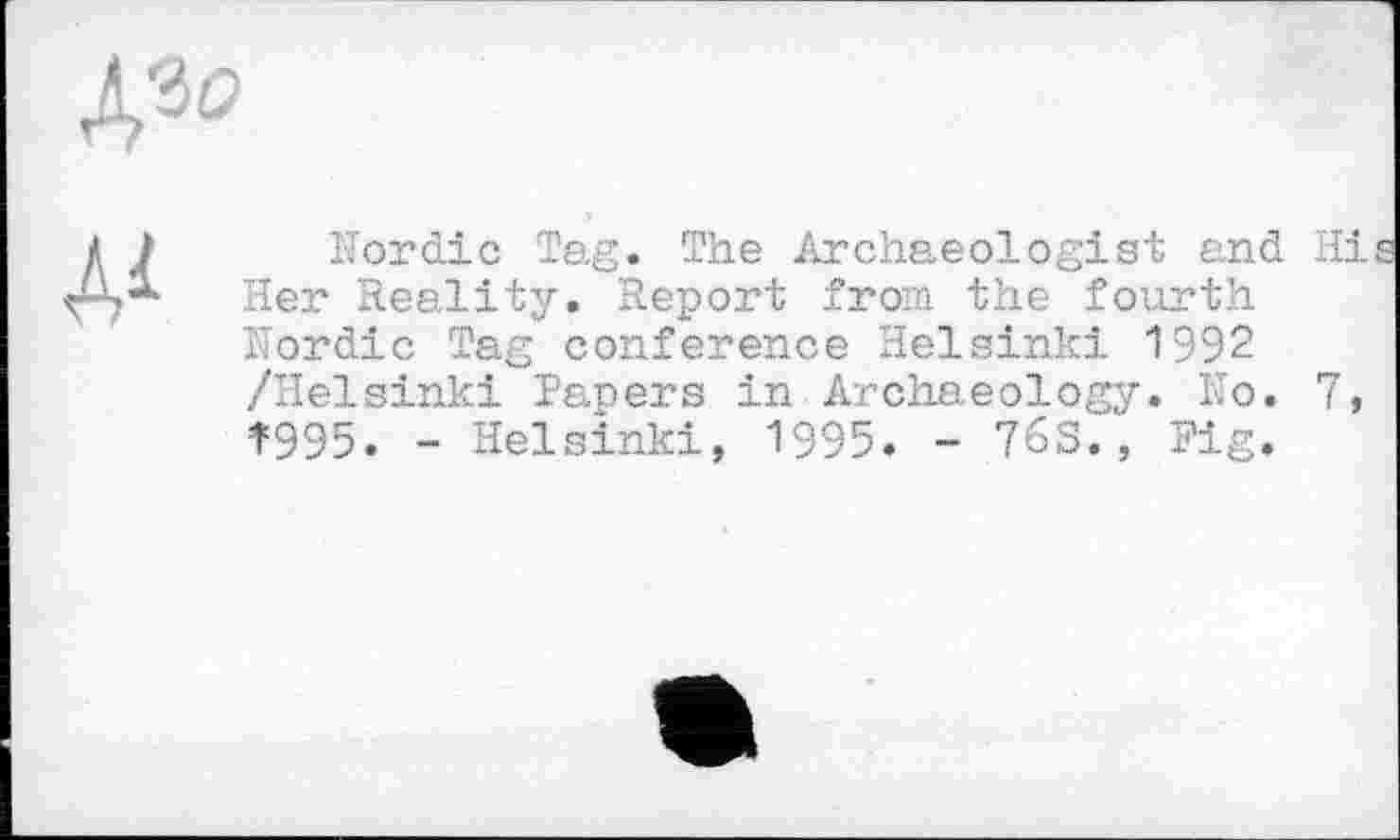 ﻿Nordic Tag. The Archaeologist and Hi! Her Reality. Report from the fourth Nordic Tag conference Helsinki 1992 /Helsinki Papers in Archaeology. No. 7, 7995. - Helsinki, 1995. - 76S., Fig.